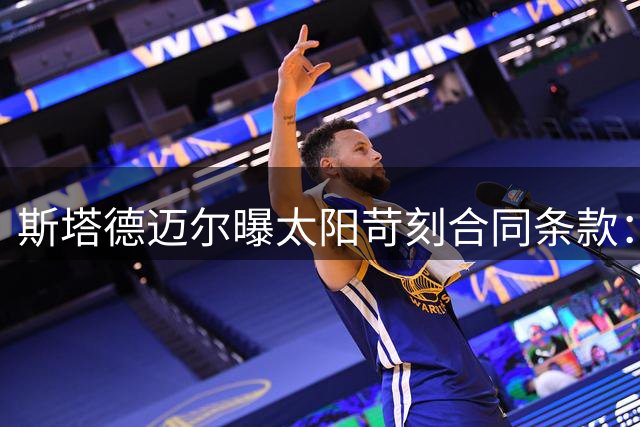 斯塔德迈尔曝太阳苛刻合同条款：出场不足72场仅付两成薪资